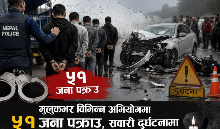 मुलुकभर विभिन्न अभियोगमा ५१ जना पक्राउ, सवारी दुर्घटनामा ३ जनाको ज्यान गयो